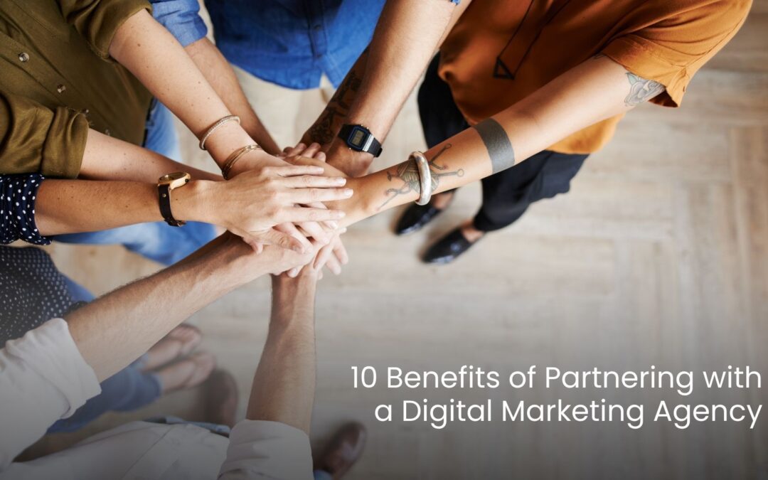10 Benefits of Partnering with a Digital Marketing Agency