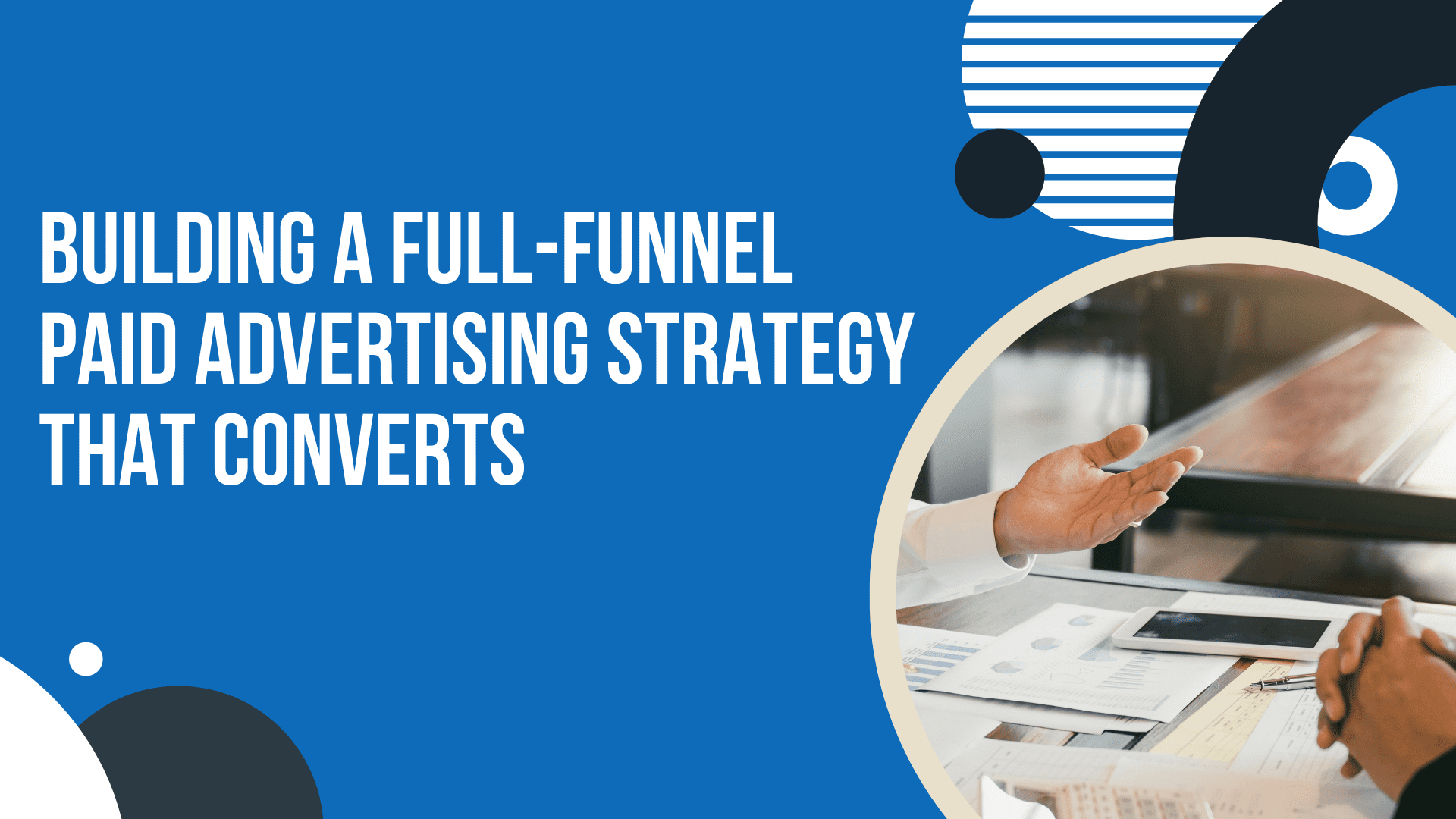 Building a Full-Funnel Paid Advertising Strategy That Converts