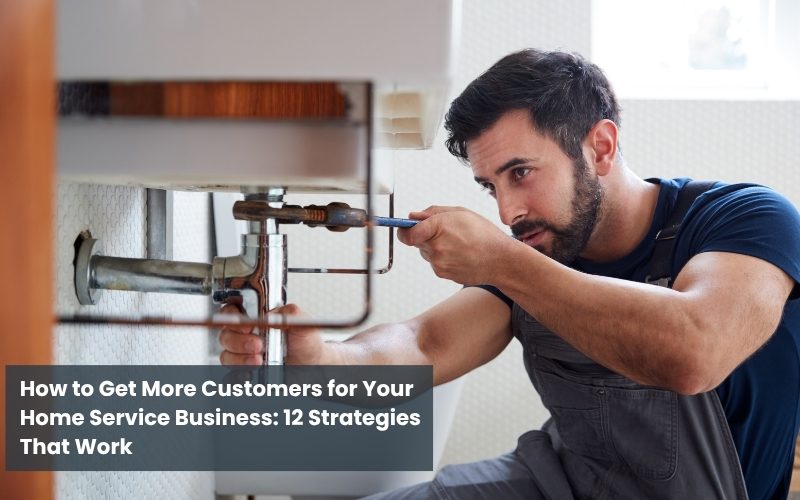 How to Get More Customers for Your Home Service Business: 12 Strategies That Work How to Get More Customers for Your Home Service Business: 12 Strategies That Work